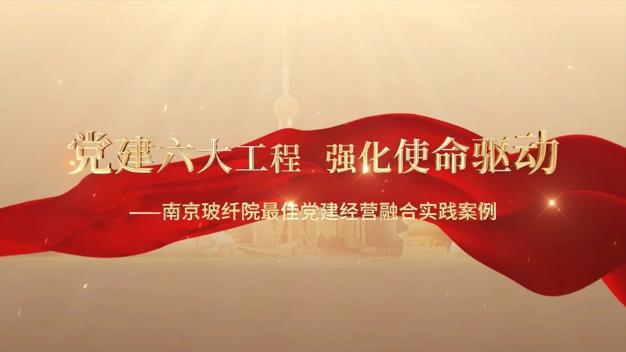  党建谋划融合十佳案例⑤ | 南京玻纤院—“16361”党建事情法，，，，，，，深度推进党建和营业同频共振 